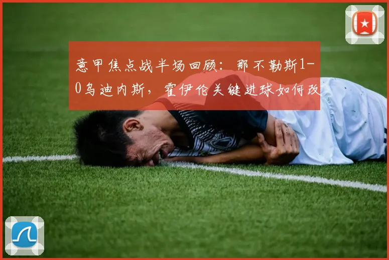 意甲焦点战半场回顾：那不勒斯1-0乌迪内斯，霍伊伦关键进球如何改变战局？