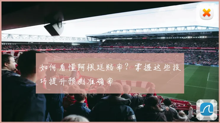 如何看懂阿根廷赔率？掌握这些技巧提升预测准确率