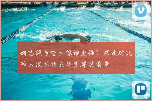 姆巴佩与哈兰德谁更强？深度对比两人技术特点与金球奖前景