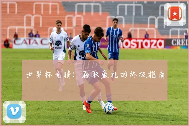 世界杯竞猜：赢取豪礼的终极指南