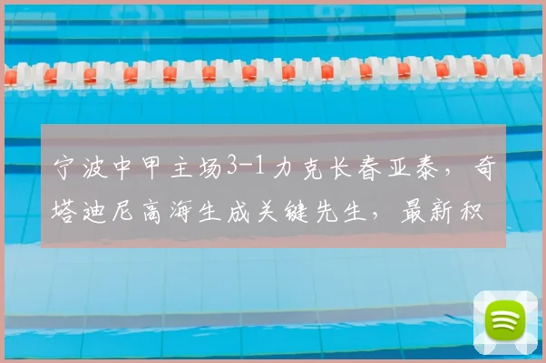 宁波中甲主场3-1力克长春亚泰，奇塔迪尼高海生成关键先生，最新积分排名解析