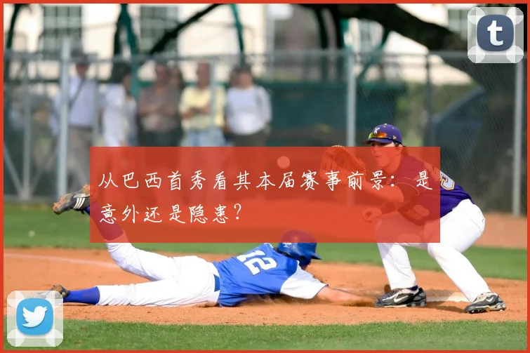 从巴西首秀看其本届赛事前景：是意外还是隐患？