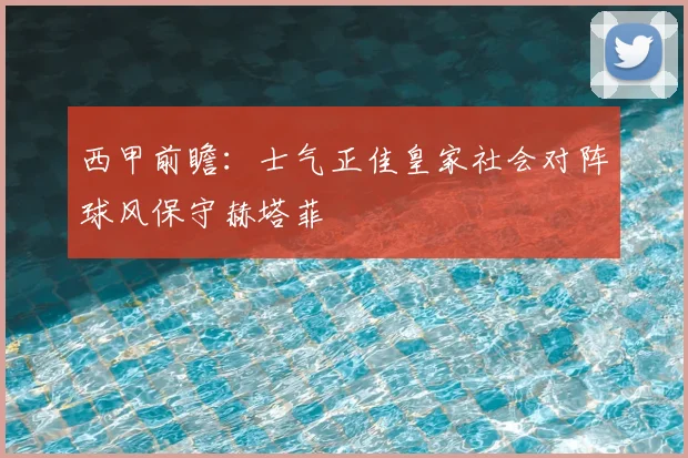 西甲前瞻：士气正佳皇家社会对阵球风保守赫塔菲