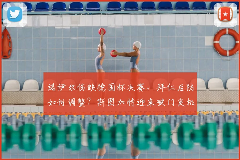 诺伊尔伤缺德国杯决赛，拜仁后防如何调整？斯图加特迎来破门良机