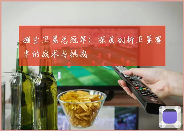 掘金卫冕总冠军：深度剖析卫冕赛季的战术与挑战