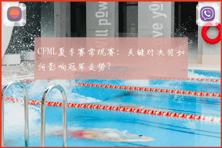 CFML夏季赛常规赛：关键对决将如何影响冠军走势？