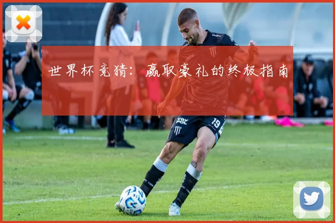 世界杯竞猜：赢取豪礼的终极指南